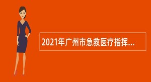 2021年广州市急救医疗指挥中心编外调度员招聘公告