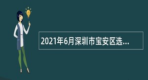 2021年6月深圳市宝安区选聘事业单位人员公告
