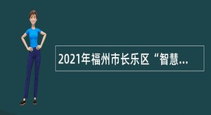 2021年福州市长乐区“智慧长乐”管理服务中心招聘编外人员公告