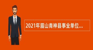2021年眉山青神县事业单位考核招聘高层次和紧缺专业技术人才公告