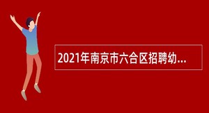 2021年南京市六合区招聘幼儿园备案制教师公告