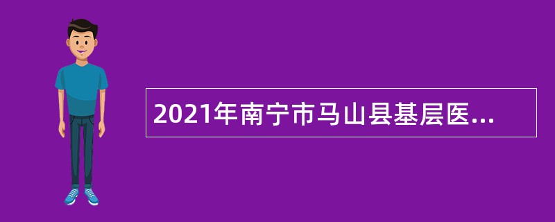 2021年南宁市马山县基层医疗卫生事业单位考试招聘简章