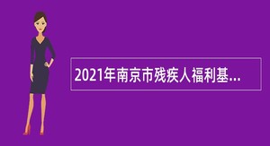 2021年南京市残疾人福利基金会编外人员招聘公告