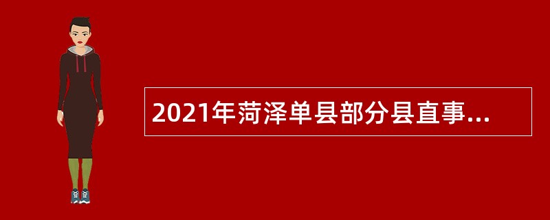 2021年菏泽单县部分县直事业单位引进急需紧缺专业人才公告