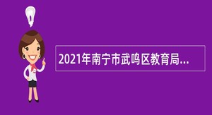 2021年南宁市武鸣区教育局免笔试招聘职业技术学校非实名编制教师公告