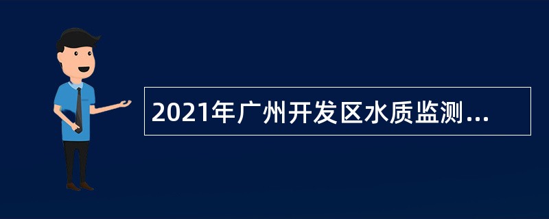 2021年广州开发区水质监测中心招聘给排水业务人员公告