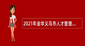 2021年金华义乌市人才管理服务中心招聘雇员公告
