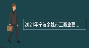 2021年宁波余姚市工商业联合会招聘编外人员公告
