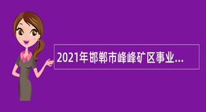 2021年邯郸市峰峰矿区事业单位招聘考试公告（120人）