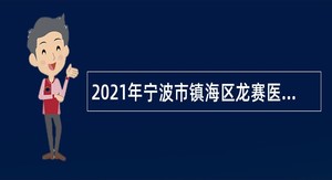 2021年宁波市镇海区龙赛医疗集团招聘合同制人员公告