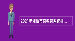 2021年湘潭市直教育系统招聘教师公告