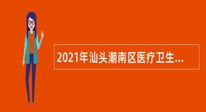 2021年汕头潮南区医疗卫生事业单位招聘医学类本科及以上学历人员公告