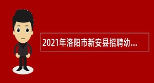 2021年洛阳市新安县招聘幼儿教师公告