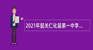 2021年韶关仁化县第一中学第二次招聘教育教学类“丹霞英才”专任教师公告