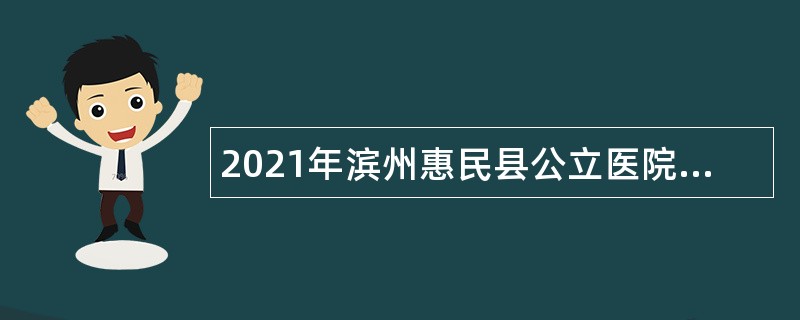 2021年滨州惠民县公立医院招聘控制总量备案管理人员简章
