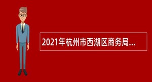 2021年杭州市西湖区商务局（金融办）招聘编外合同制人员公告