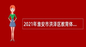 2021年淮安市洪泽区教育体育局招聘幼儿园编外人员公告