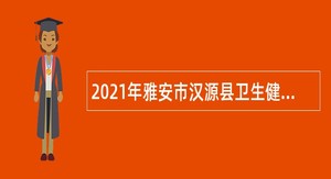 2021年雅安市汉源县卫生健康局考核招聘事业单位人员公告