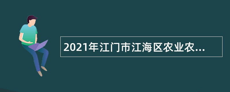 2021年江门市江海区农业农村和水利局一般类合同制人员招聘公告