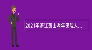 2021年浙江萧山老年医院人才招聘公告