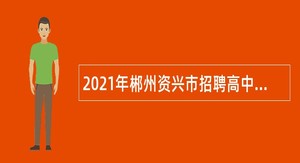 2021年郴州资兴市招聘高中紧缺学科教师公告