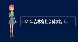 2021年吉林省社会科学院（社科联）招聘高级人才公告