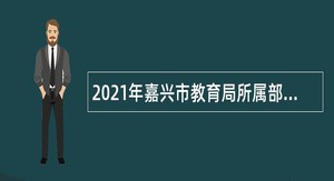 2021年嘉兴市教育局所属部分事业单位招聘教师公告（三）