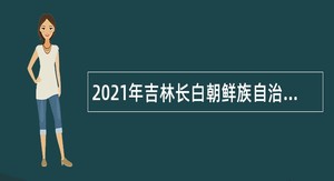 2021年吉林长白朝鲜族自治县委培生就业安置招聘公告（第一批）