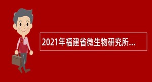 2021年福建省微生物研究所招聘公告（二）