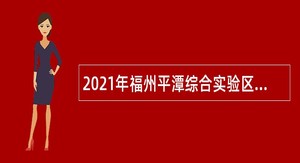 2021年福州平潭综合实验区自然资源服务中心非在编人员招聘公告
