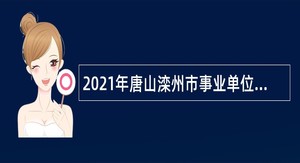 2021年唐山滦州市事业单位招聘考试公告（383人）