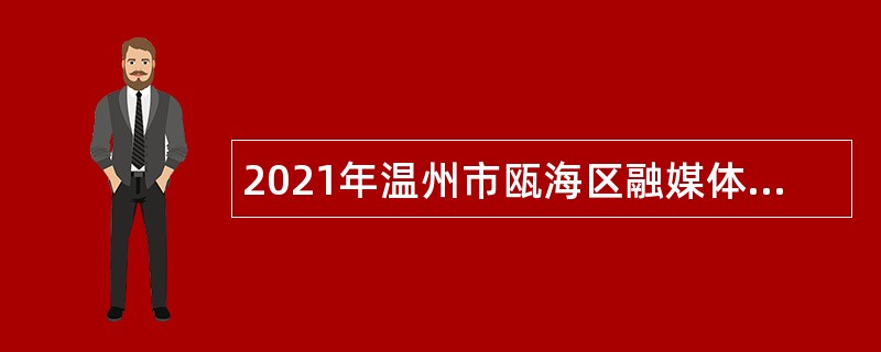 2021年温州市瓯海区融媒体中心招聘全媒体记者公告