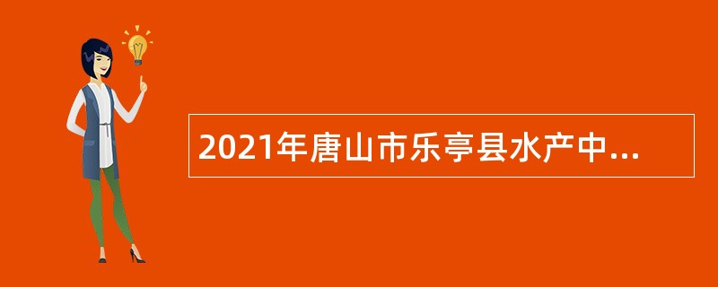 2021年唐山市乐亭县水产中心等单位招聘公告