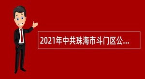 2021年中共珠海市斗门区公有制企业工作委员会招聘普通雇员公告（广东）
