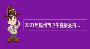 2021年锦州市卫生健康委招聘特岗全科医生人员公告