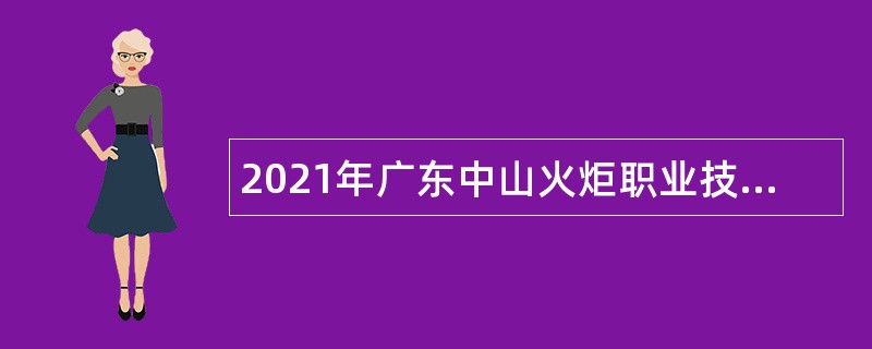 2021年广东中山火炬职业技术学院第二批招聘高层次人才公告