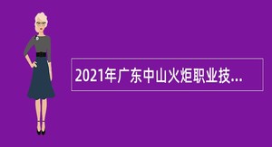 2021年广东中山火炬职业技术学院第二批招聘高层次人才公告