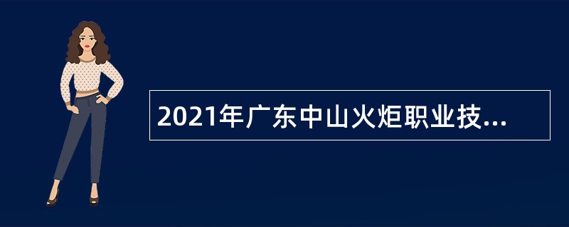 2021年广东中山火炬职业技术学院第三批招聘高层次人才公告