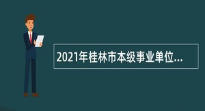2021年桂林市本级事业单位高层次人才招聘公告