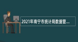 2021年南宁市统计局数据管理中心招聘公告