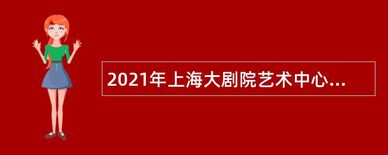 2021年上海大剧院艺术中心总部第三季度招聘公告