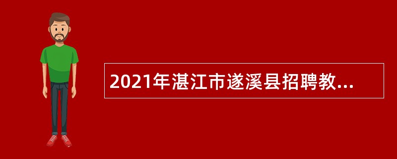 2021年湛江市遂溪县招聘教育系统专业技术人员（教师）公告