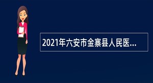 2021年六安市金寨县人民医院医共体各分院招聘卫生专业技术人员公告