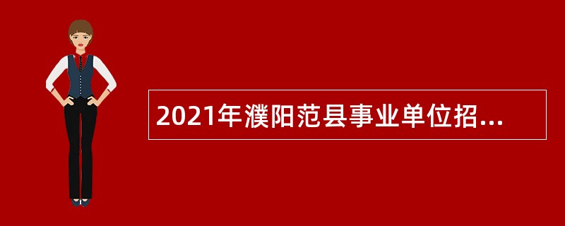 2021年濮阳范县事业单位招聘考试公告（570人）