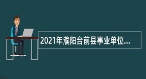 2021年濮阳台前县事业单位招聘考试公告（163人）
