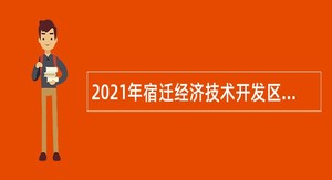 2021年宿迁经济技术开发区教育系统第二批招聘紧缺急需人才公告