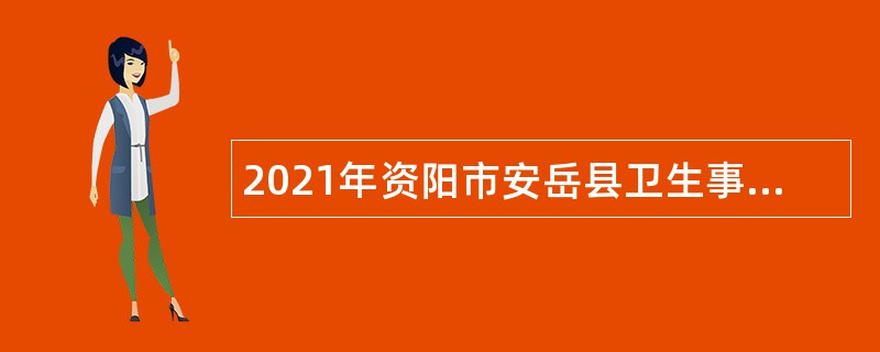 2021年资阳市安岳县卫生事业单位考核招聘公告