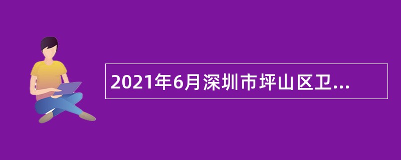 2021年6月深圳市坪山区卫生健康局招聘公共辅助员公告