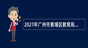 2021年广州市黄埔区教育局招聘雇员制教职员公告