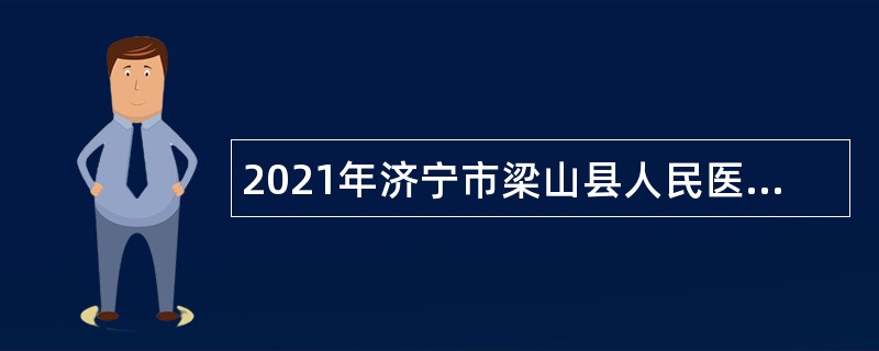 2021年济宁市梁山县人民医院招聘备案制工作人员简章